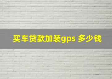 买车贷款加装gps 多少钱